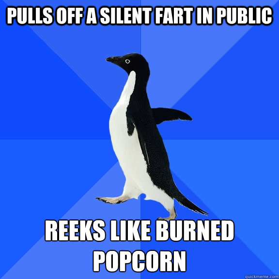 Pulls off a silent fart in public reeks like burned popcorn  Socially Awkward Penguin