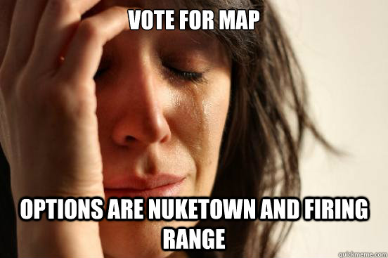 Vote for map options are nuketown and firing range   First World Problems