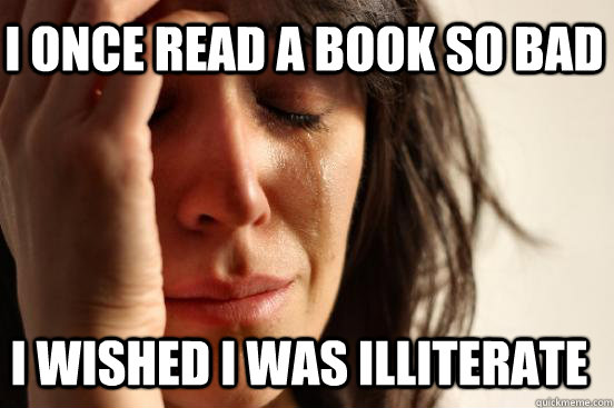 I once read a book so bad I wished i was illiterate  First World Problems