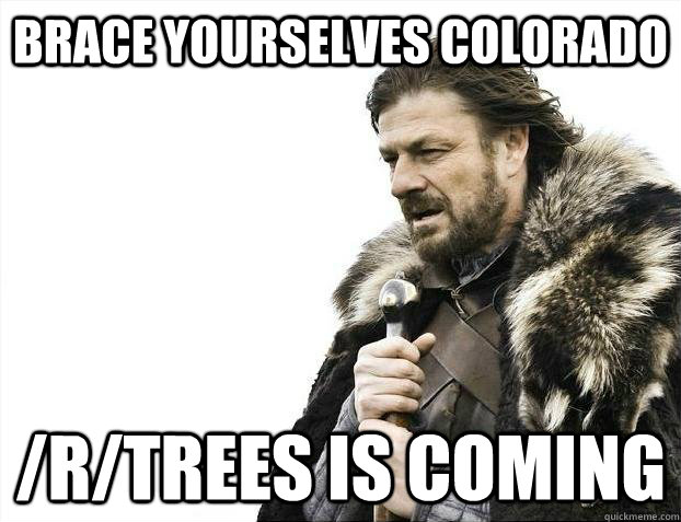 Brace yourselves colorado /r/trees is coming  Brace youselves