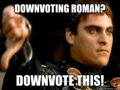 Downvoting Roman? Downvote This!  Downvoting Roman