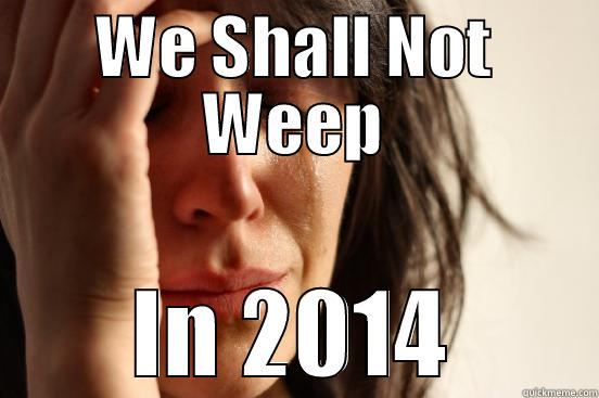 WE SHALL NOT WEEP IN 2014 First World Problems