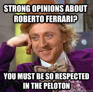 Strong opinions about Roberto Ferrari? You must be so respected in the peloton  Condescending Wonka
