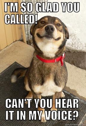 I'M SO GLAD YOU CALLED!                       CAN'T YOU HEAR IT IN MY VOICE? Good Dog Greg