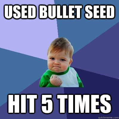 Used bullet seed Hit 5 times  Success Kid