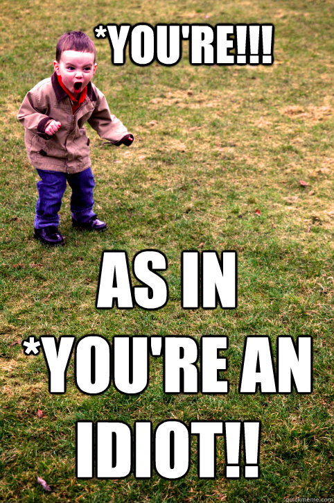 *you're!!! as in *you're an idiot!! - *you're!!! as in *you're an idiot!!  Raging Randy