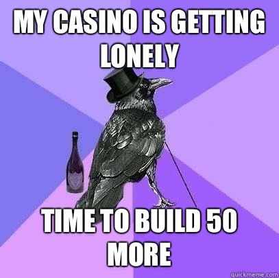 My casino is getting lonely Time to build 50 more  Rich Raven