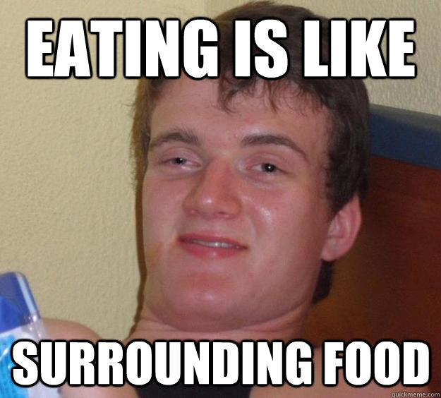 Eating is like surrounding food  10 Guy