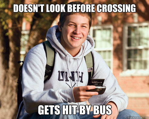 Doesn't look before crossing gets hit by bus  College Freshman