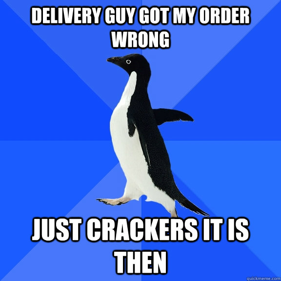 Delivery guy got my order wrong just crackers it is then  Socially Awkward Penguin