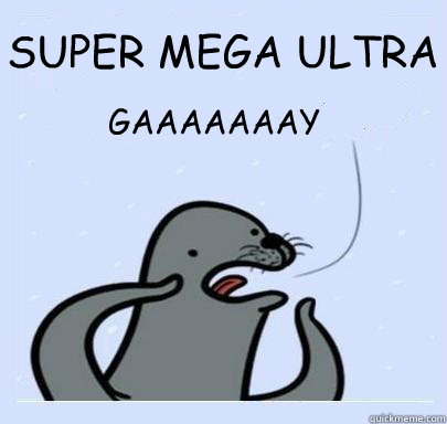 SUPER MEGA ULTRA GAAAAAAAY - SUPER MEGA ULTRA GAAAAAAAY  ultra gay seal