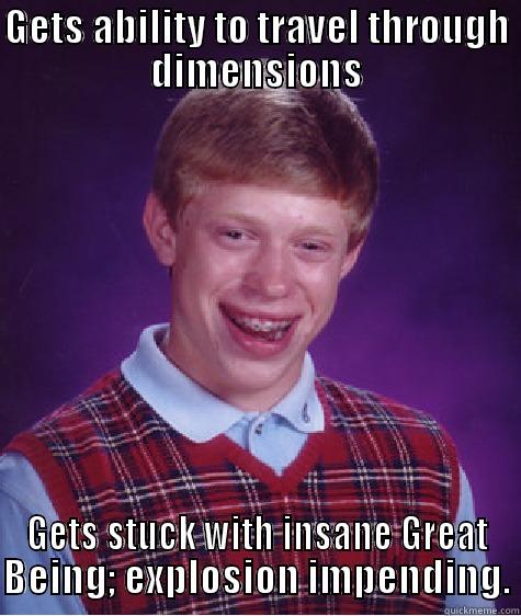 GETS ABILITY TO TRAVEL THROUGH DIMENSIONS GETS STUCK WITH INSANE GREAT BEING; EXPLOSION IMPENDING. Bad Luck Brian