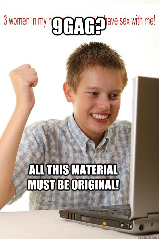 9GAG? All this material must be original! - 9GAG? All this material must be original!  First Day On Internet Kid