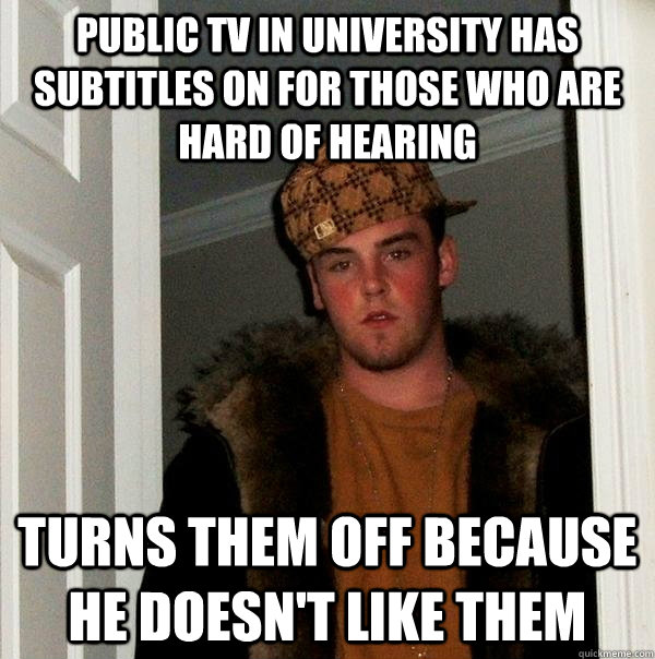Public TV in university has subtitles on for those who are hard of hearing Turns them off because He doesn't like them  Scumbag Steve
