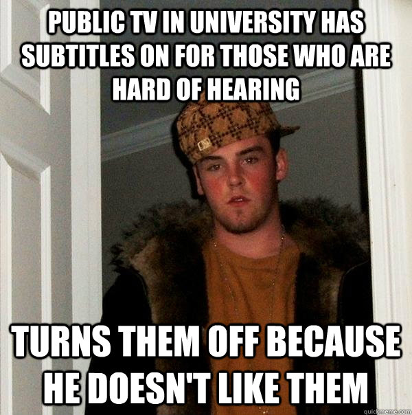 Public TV in university has subtitles on for those who are hard of hearing Turns them off because He doesn't like them - Public TV in university has subtitles on for those who are hard of hearing Turns them off because He doesn't like them  Scumbag Steve