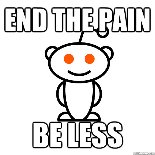 end the pain BE LESS  Redditor