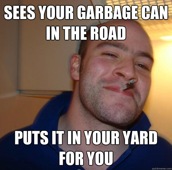 Sees your garbage can in the road puts it in your yard for you - Sees your garbage can in the road puts it in your yard for you  Misc