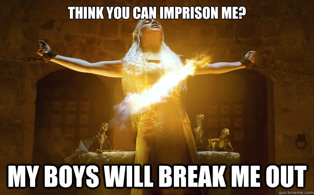 Think you can imprison me? My boys will break me out  