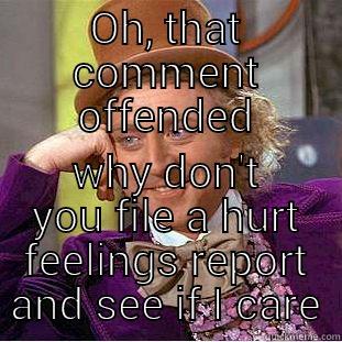 OH, THAT COMMENT OFFENDED WHY DON'T YOU FILE A HURT FEELINGS REPORT AND SEE IF I CARE Condescending Wonka