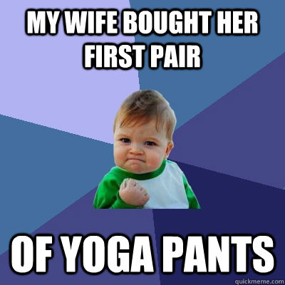 my wife bought her first pair of yoga pants  Success Kid