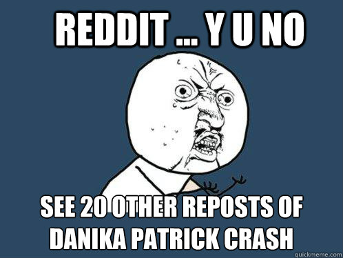 Reddit ... Y u no see 20 other reposts of Danika Patrick crash  Y U No