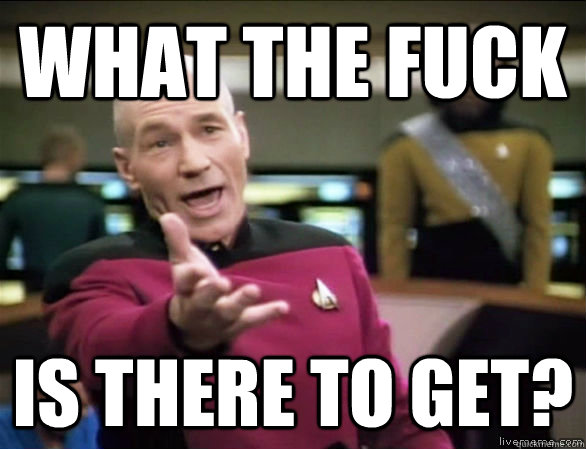 what the fuck Is there to get?  Annoyed Picard HD