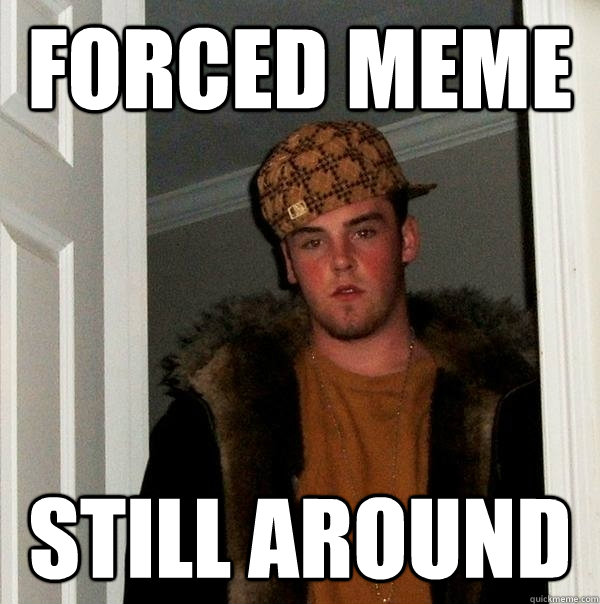 forced meme still around  Scumbag Steve