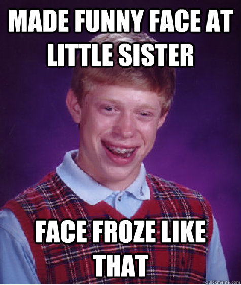 made funny face at little sister face froze like that  Bad Luck Brian