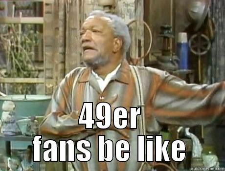   49ER FANS BE LIKE Misc