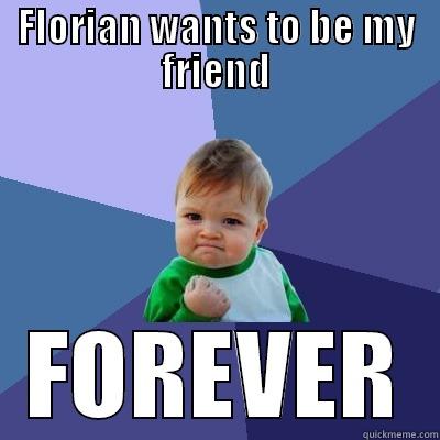 FLORIAN WANTS TO BE MY FRIEND FOREVER Success Kid