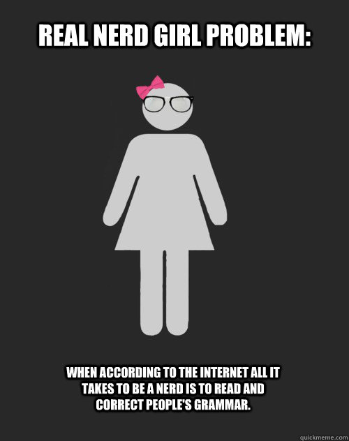 Real Nerd Girl Problem: When according to the internet all it takes to be a nerd is to read and correct people's grammar.  - Real Nerd Girl Problem: When according to the internet all it takes to be a nerd is to read and correct people's grammar.   Real Nerd Girl Problems