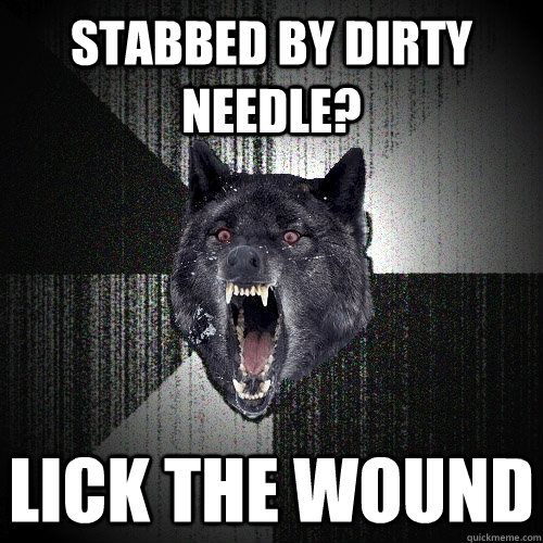 Stabbed by Dirty Needle? Lick the wound  Insanity Wolf