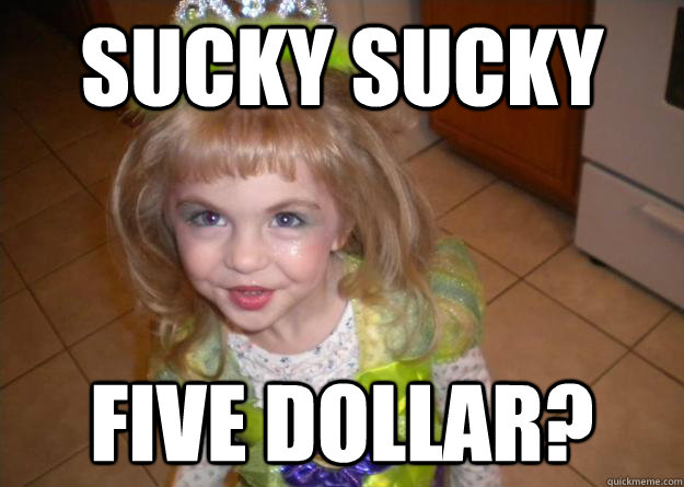 Sucky sucky five dollar? 