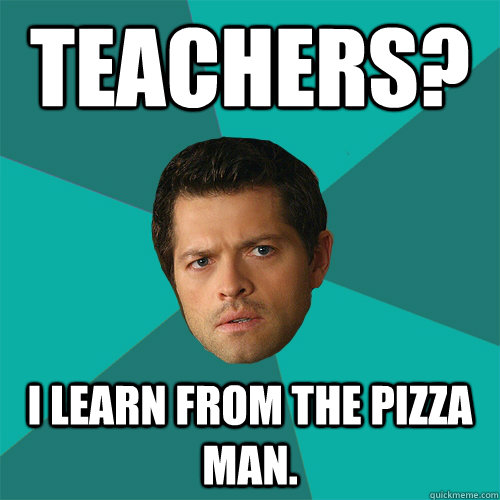 Teachers? I learn from the pizza man. - Teachers? I learn from the pizza man.  Anti-Joke Castiel