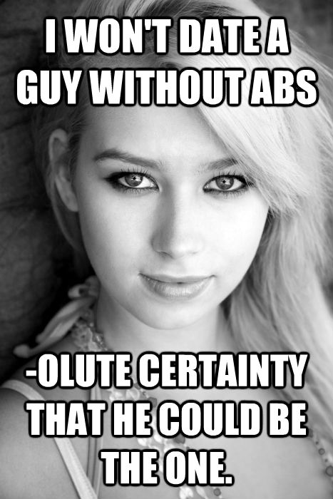 I WON'T DATE A GUY WITHOUT ABS -OLUTE CERTAINTY THAT HE COULD BE THE ONE.  untitled meme