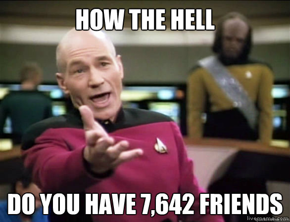 how the hell Do you have 7,642 friends  Annoyed Picard HD