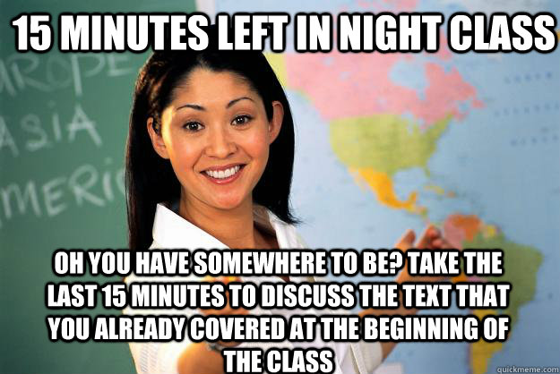 15 minutes left in Night class Oh you have somewhere to be? Take the last 15 minutes to discuss the text that you already covered at the beginning of the class - 15 minutes left in Night class Oh you have somewhere to be? Take the last 15 minutes to discuss the text that you already covered at the beginning of the class  Unhelpful High School Teacher