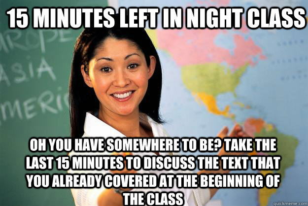 15 minutes left in Night class Oh you have somewhere to be? Take the last 15 minutes to discuss the text that you already covered at the beginning of the class  Unhelpful High School Teacher