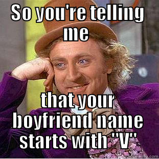 SO YOU'RE TELLING ME  THAT YOUR BOYFRIEND NAME STARTS WITH 