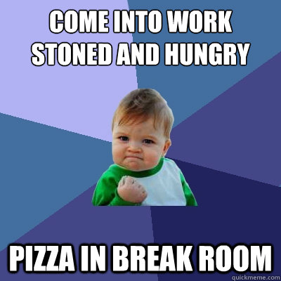 come into work stoned and hungry pizza in break room  Success Kid