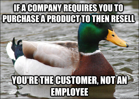 If a company requires you to purchase a product to then resell you're the customer, not an employee  Actual Advice Mallard