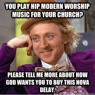 you play hip modern worship music for your church? please tell me more about how god wants you to buy this nova delay. - you play hip modern worship music for your church? please tell me more about how god wants you to buy this nova delay.  Condescending Wonka