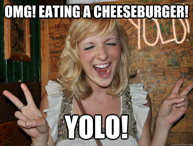 omg! Eating a cheeseburger! yolo! - omg! Eating a cheeseburger! yolo!  Yolo Girl