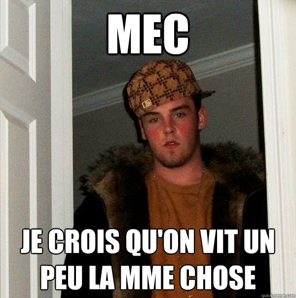 Mec Je crois qu'on vit un peu la même chose  Scumbag Steve