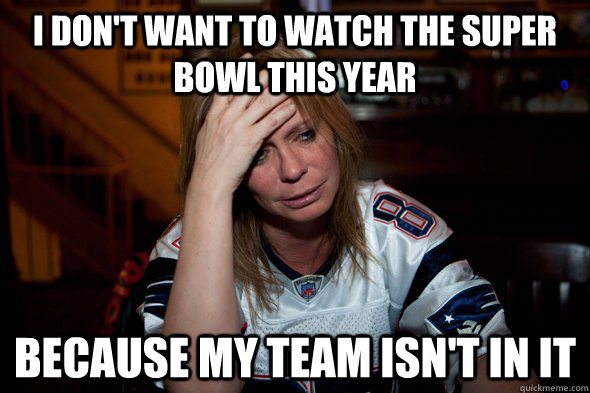 I don't want to watch the super bowl this year because my team isn't in it  Sports World Prpblem