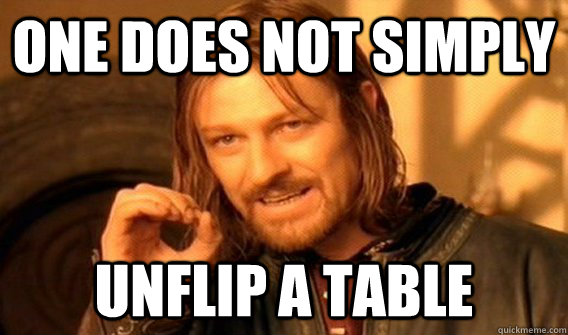 One does not simply unflip a table  