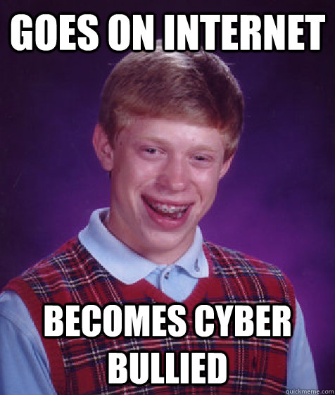 goes on internet  becomes cyber bullied  Bad Luck Brian