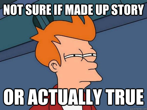 Not sure if made up story Or actually true  Not sure Fry