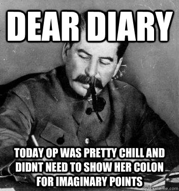 Dear Diary today OP was pretty chill and didnt need to show her colon for imaginary points  