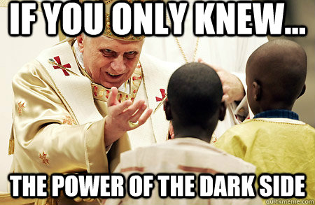 If you only knew... the power of the dark side - If you only knew... the power of the dark side  Evil Pope